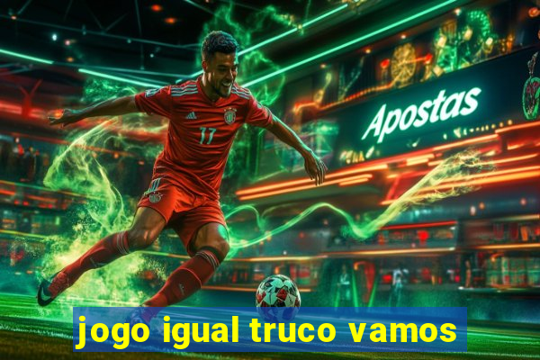 jogo igual truco vamos